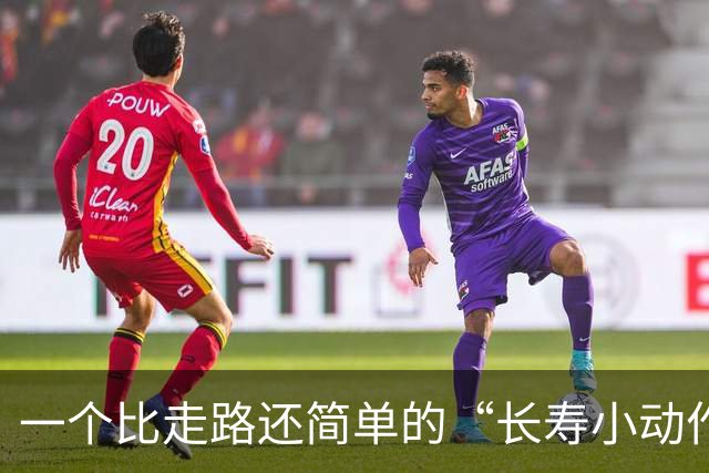 一个比走路还简单的“长寿小动作”？每天10分钟，3个变化可留意