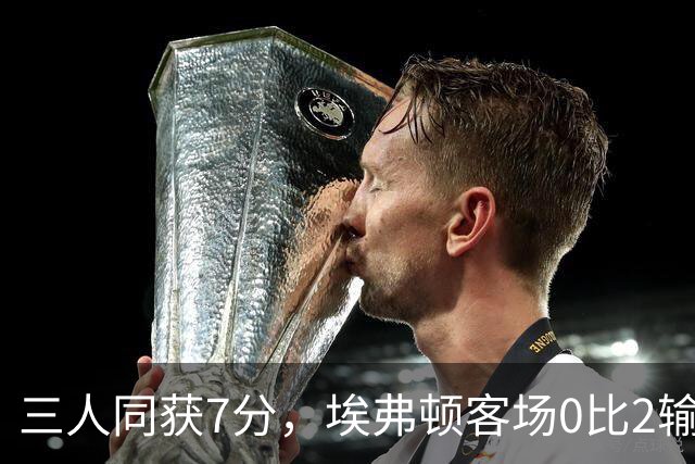 三人同获7分，埃弗顿客场0比2输球仍有人撑住场面