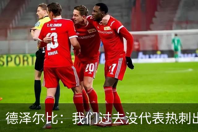 德泽尔比：我们过去没代表热刺出场过，不能把历史战绩当压力