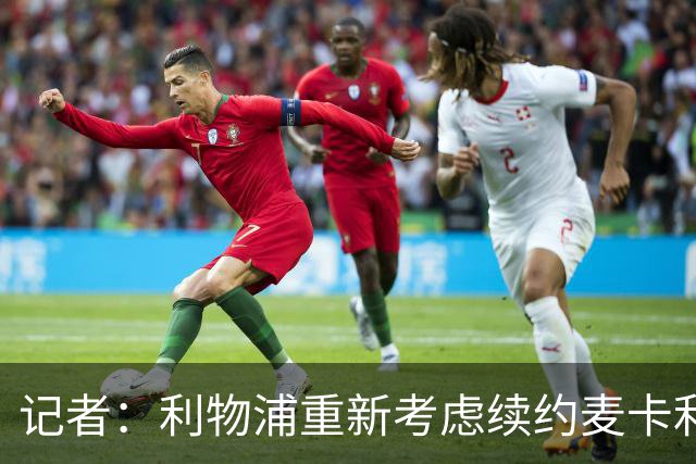 记者：利物浦重新考虑续约麦卡利斯特，但暂时不会加快谈判